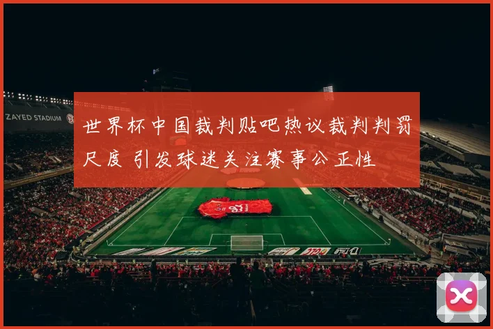 世界杯中国裁判贴吧热议裁判判罚尺度 引发球迷关注赛事公正性