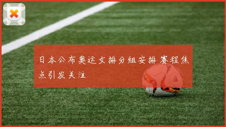 日本公布奥运女排分组安排 赛程焦点引发关注