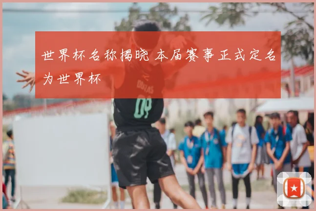 世界杯名称揭晓 本届赛事正式定名为世界杯