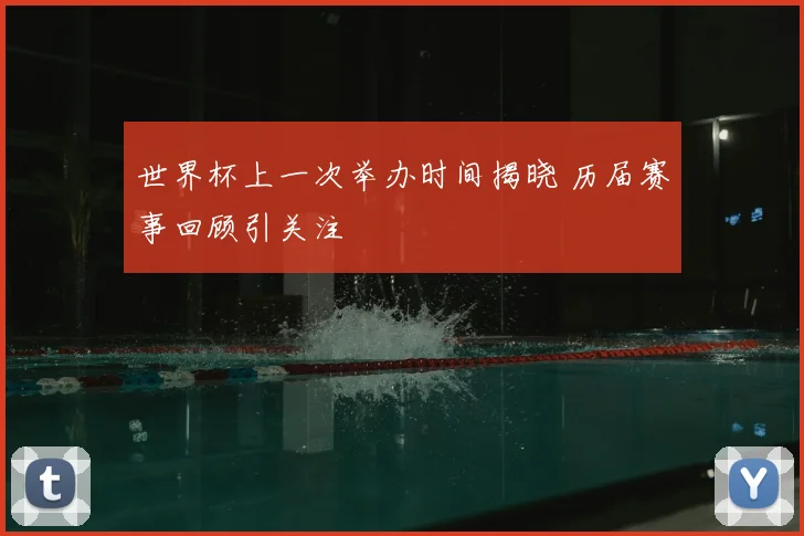 世界杯上一次举办时间揭晓 历届赛事回顾引关注