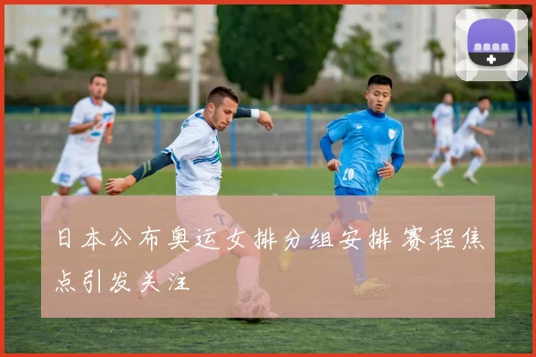 日本公布奥运女排分组安排 赛程焦点引发关注