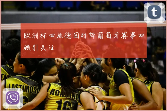 欧洲杯回放德国对阵葡萄牙赛事回顾引关注
