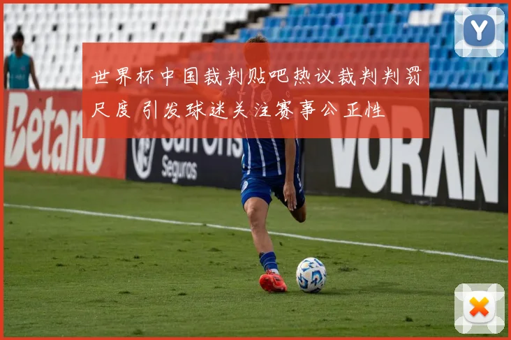 世界杯中国裁判贴吧热议裁判判罚尺度 引发球迷关注赛事公正性