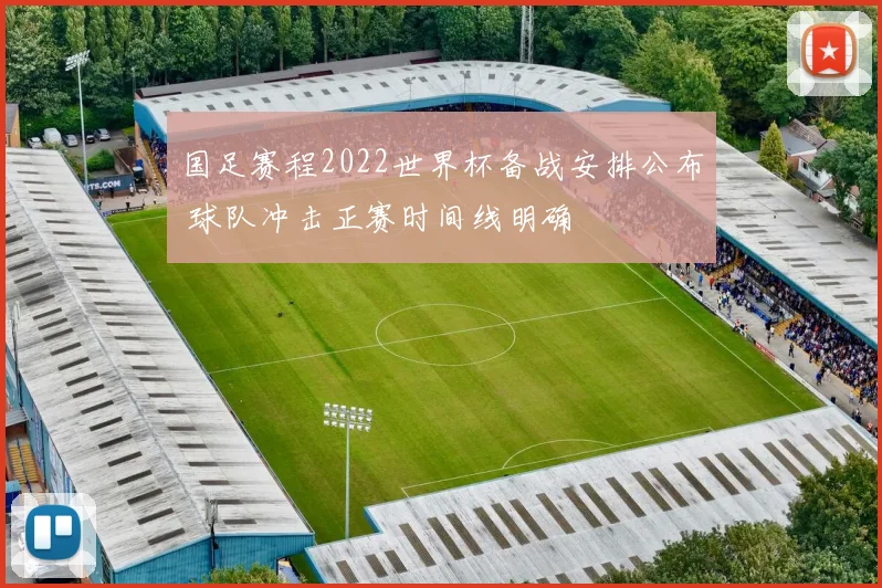 国足赛程2022世界杯备战安排公布 球队冲击正赛时间线明确