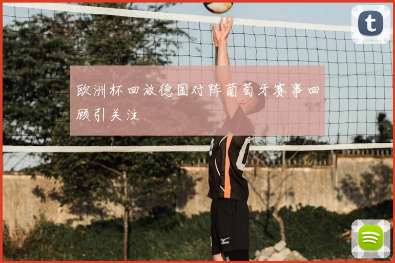 欧洲杯回放德国对阵葡萄牙赛事回顾引关注