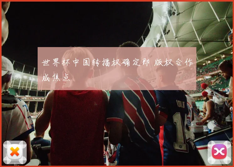 世界杯中国转播权确定即 版权合作成焦点