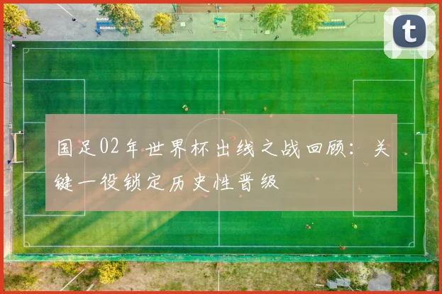 国足02年世界杯出线之战回顾：关键一役锁定历史性晋级